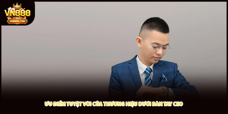 Ưu điểm tuyệt vời của thương hiệu dưới bàn tay CEO 