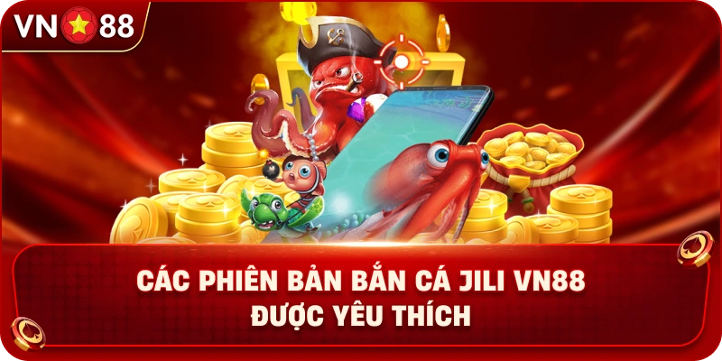 cac-phien-ban-ban-ca-jili-vn88-duoc-yeu-thich