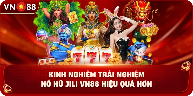 kinh-nghiem-trai-nghiem-no-hu-jili-vn88-hieu-qua-hon