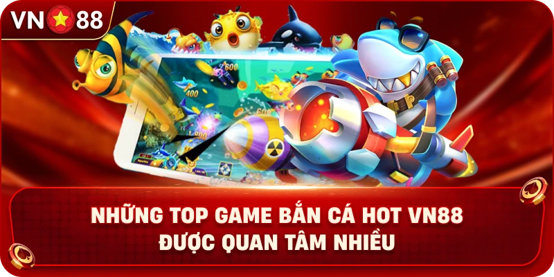 nhung-top-game-ban-ca-hot-vn88-duoc-quan-tam-nhieu
