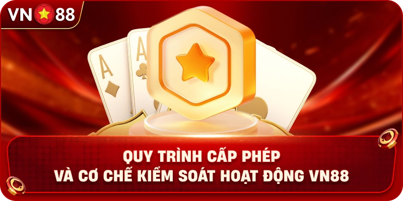 quy-trinh-cap-phep-va-co-che-kiem-soat-hoat-dong-vn88