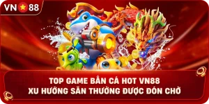 top-game-ban-ca-hot-vn88-xu-huong-san-thuong-duoc-don-cho